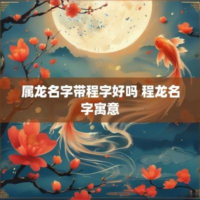 属龙名字带程字好吗 程龙名字寓意