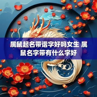 属鼠起名带谐字好吗女生 属鼠名字带有什么字好