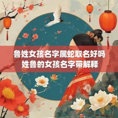 鲁姓女孩名字属蛇取名好吗 姓鲁的女孩名字带解释