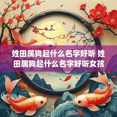 姓田属狗起什么名字好听 姓田属狗起什么名字好听女孩