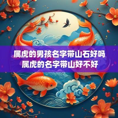 属虎的男孩名字带山石好吗 属虎的名字带山好不好