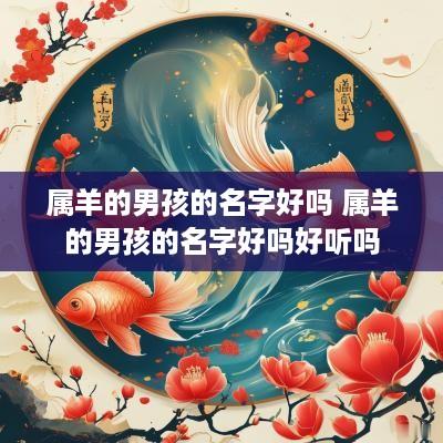 属羊的男孩的名字好吗 属羊的男孩的名字好吗好听吗