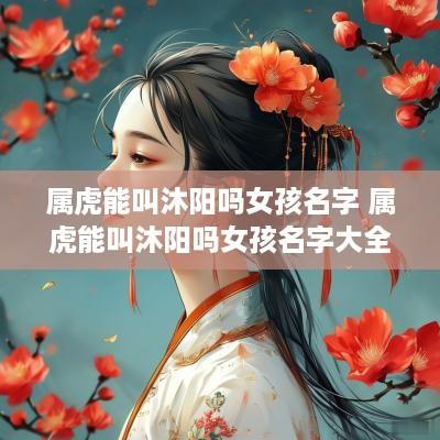 属虎能叫沐阳吗女孩名字 属虎能叫沐阳吗女孩名字大全
