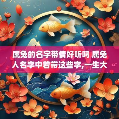 属兔的名字带倩好听吗 属兔人名字中若带这些字,一生大富大贵