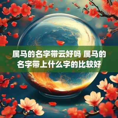 属马的名字带云好吗 属马的名字带上什么字的比较好