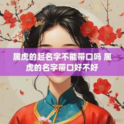 属虎的起名字不能带口吗 属虎的名字带口好不好