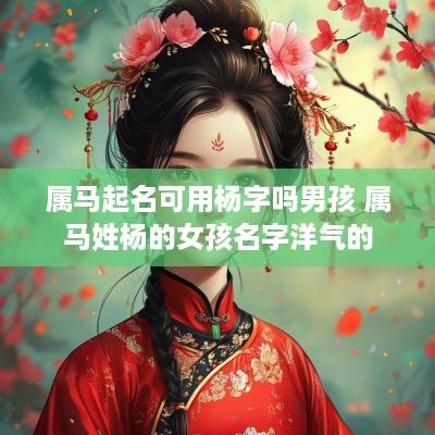 属马起名可用杨字吗男孩 属马姓杨的女孩名字洋气的