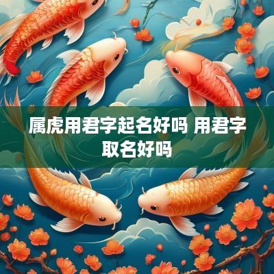 属虎用君字起名好吗 用君字取名好吗