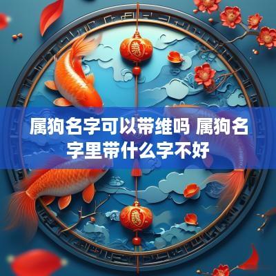 属狗名字可以带维吗 属狗名字里带什么字不好