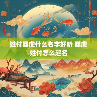 姓付属虎什么名字好听 属虎姓付怎么起名