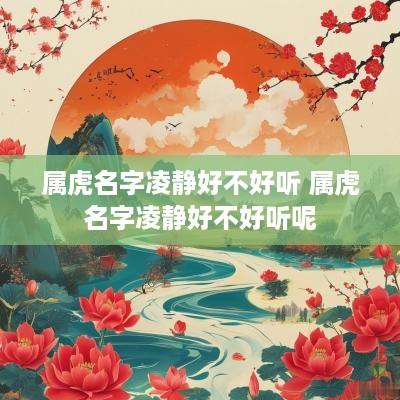 属虎名字凌静好不好听 属虎名字凌静好不好听呢