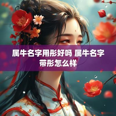 属牛名字用彤好吗 属牛名字带彤怎么样