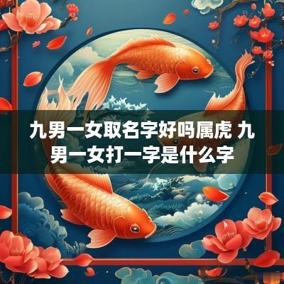 九男一女取名字好吗属虎 九男一女打一字是什么字
