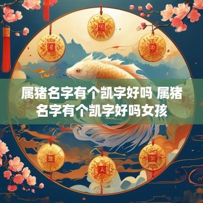 属猪名字有个凯字好吗 属猪名字有个凯字好吗女孩