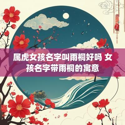 属虎女孩名字叫雨桐好吗 女孩名字带雨桐的寓意