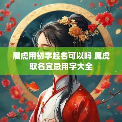 属虎用初字起名可以吗 属虎取名宜忌用字大全
