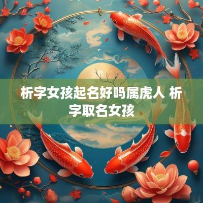 析字女孩起名好吗属虎人 析字取名女孩