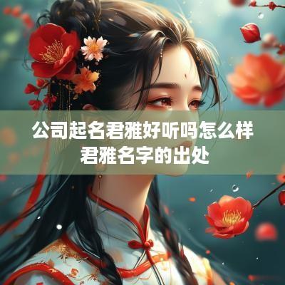 公司起名君雅好听吗怎么样 君雅名字的出处