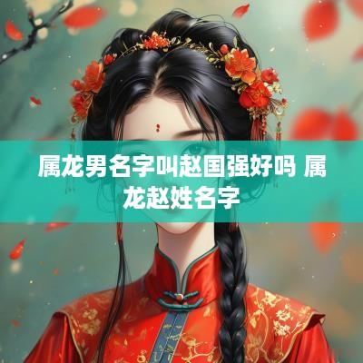 属龙男名字叫赵国强好吗 属龙赵姓名字