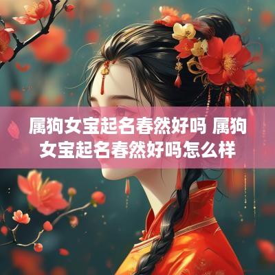 属狗女宝起名春然好吗 属狗女宝起名春然好吗怎么样
