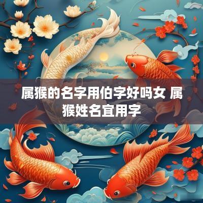 属猴的名字用伯字好吗女 属猴姓名宜用字