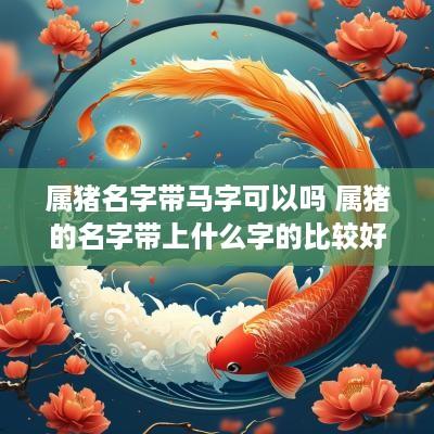 属猪名字带马字可以吗 属猪的名字带上什么字的比较好