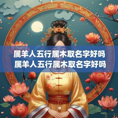 属羊人五行属木取名字好吗 属羊人五行属木取名字好吗男孩