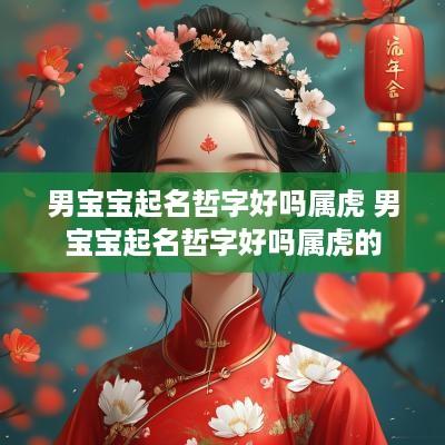 男宝宝起名哲字好吗属虎 男宝宝起名哲字好吗属虎的