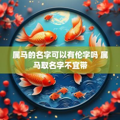 属马的名字可以有伦字吗 属马取名字不宜带