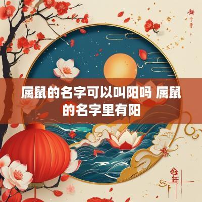 属鼠的名字可以叫阳吗 属鼠的名字里有阳