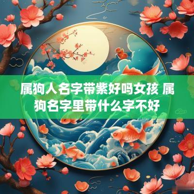 属狗人名字带紫好吗女孩 属狗名字里带什么字不好