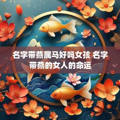 名字带燕属马好吗女孩 名字带燕的女人的命运