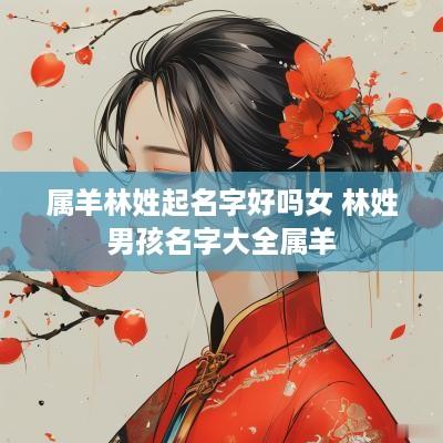 属羊林姓起名字好吗女 林姓男孩名字大全属羊