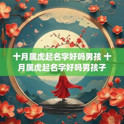 十月属虎起名字好吗男孩 十月属虎起名字好吗男孩子