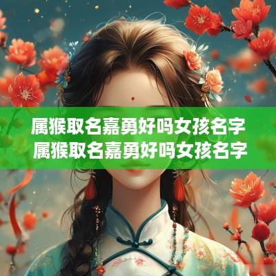 属猴取名嘉勇好吗女孩名字 属猴取名嘉勇好吗女孩名字大全