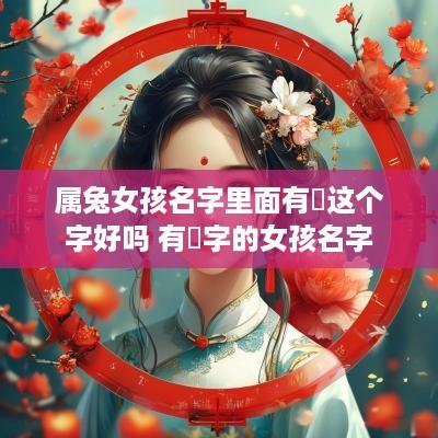 属兔女孩名字里面有祎这个字好吗 有祎字的女孩名字