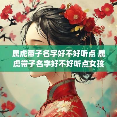 属虎带子名字好不好听点 属虎带子名字好不好听点女孩