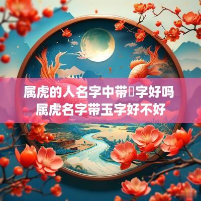 属虎的人名字中带鈺字好吗 属虎名字带玉字好不好