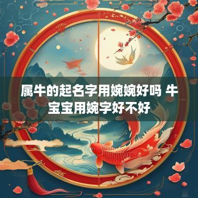 属牛的起名字用婉婉好吗 牛宝宝用婉字好不好
