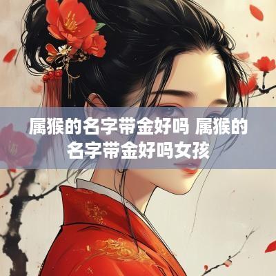 属猴的名字带金好吗 属猴的名字带金好吗女孩