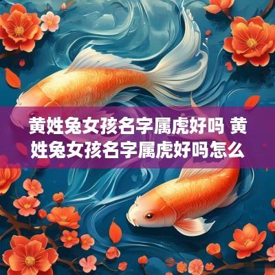 黄姓兔女孩名字属虎好吗 黄姓兔女孩名字属虎好吗怎么取