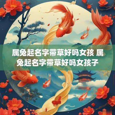 属兔起名字带草好吗女孩 属兔起名字带草好吗女孩子