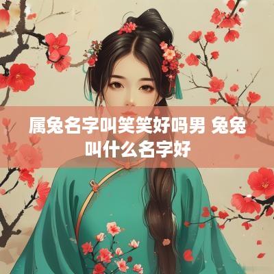 属兔名字叫笑笑好吗男 兔兔叫什么名字好