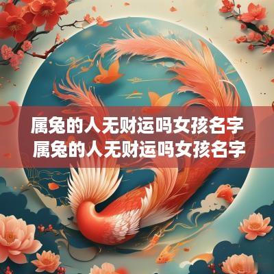 属兔的人无财运吗女孩名字 属兔的人无财运吗女孩名字怎么取
