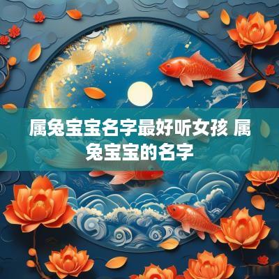 属兔宝宝名字最好听女孩 属兔宝宝的名字