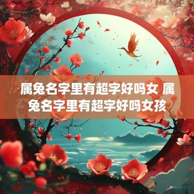 属兔名字里有超字好吗女 属兔名字里有超字好吗女孩