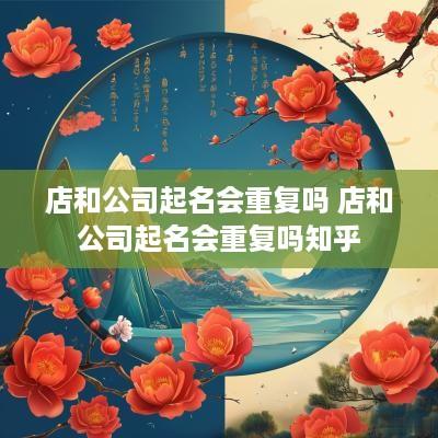 店和公司起名会重复吗 店和公司起名会重复吗知乎