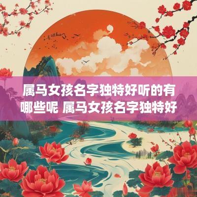 属马女孩名字独特好听的有哪些呢 属马女孩名字独特好听的有哪些呢英文 属马女孩名字独特好听的有哪些呢 属马女孩名字独特好听的有哪些呢英文