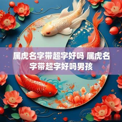 属虎名字带超字好吗 属虎名字带超字好吗男孩