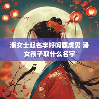 潘女士起名字好吗属虎男 潘女孩子取什么名字